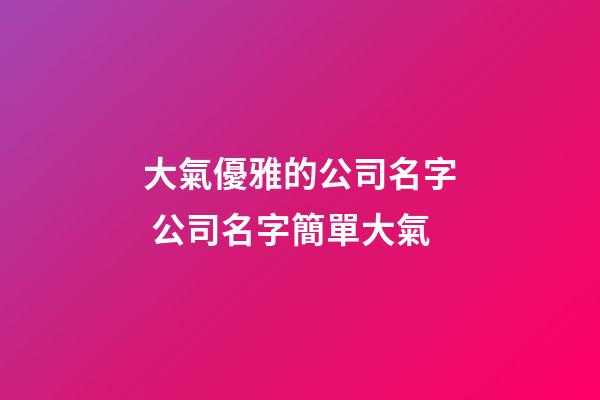 大氣優雅的公司名字 公司名字簡單大氣-第1張-公司起名-玄機派
